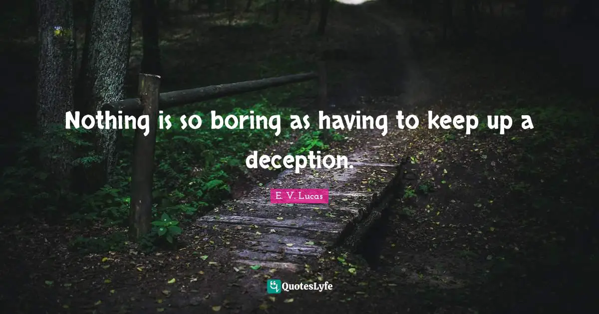 Nothing is so boring as having to keep up a deception.