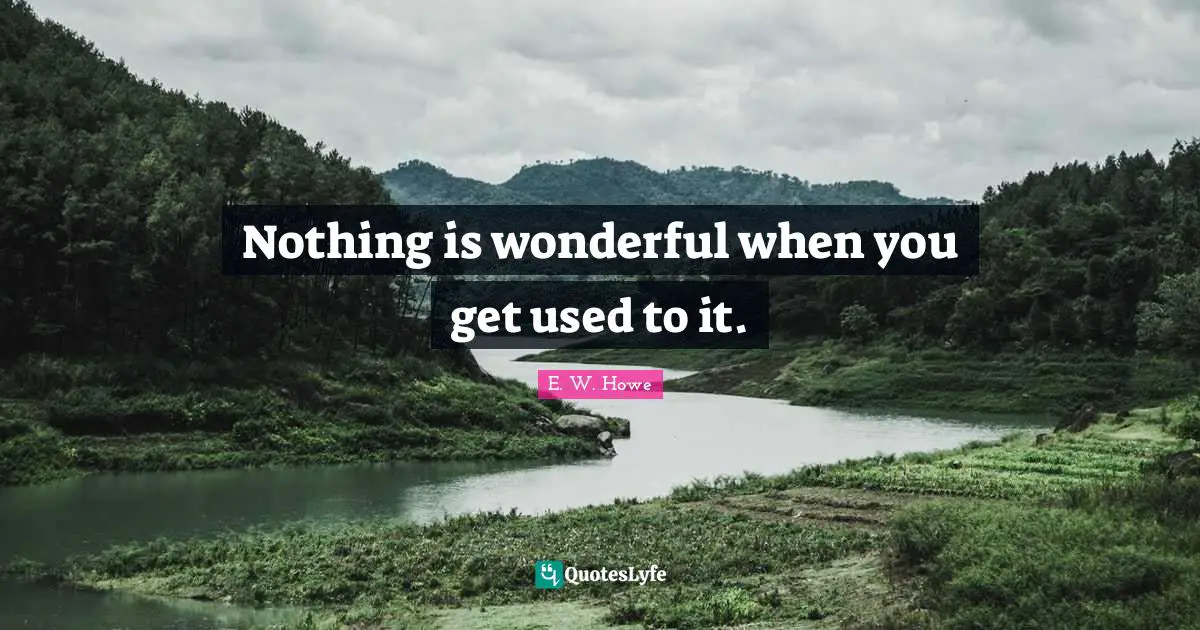 Nothing is wonderful when you get used to it.