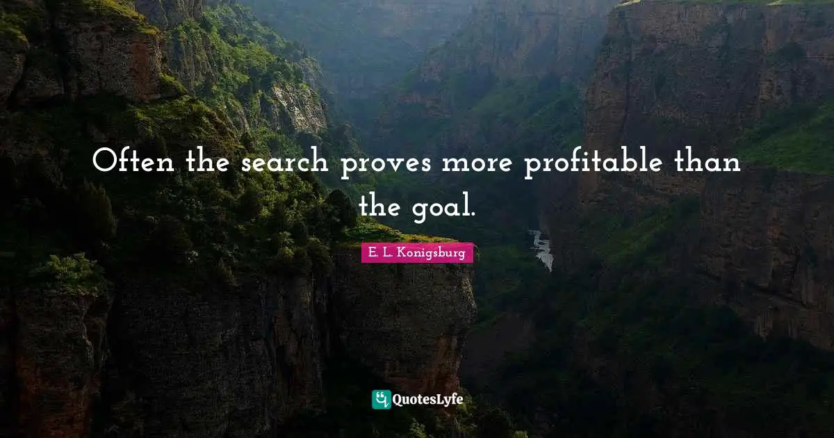 E.L. Konigsburg Quotes: "Often the search proves more profitable than the goal."