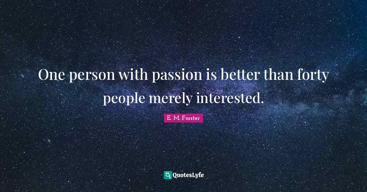 E. M. Forster Quotes: One person with passion is better than forty people merely interested.