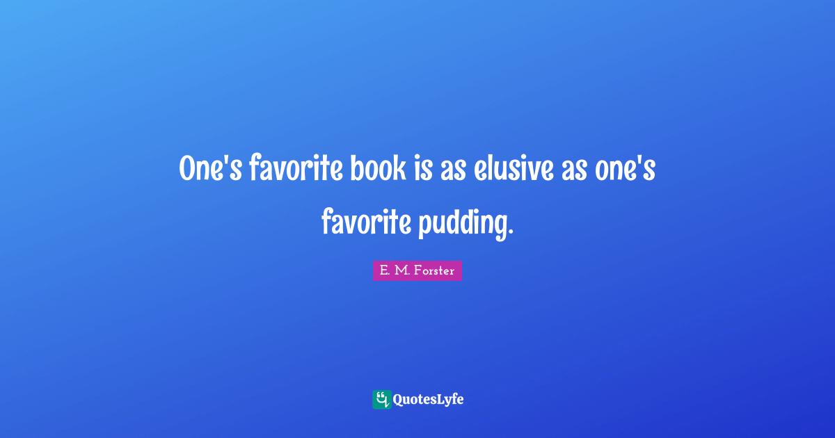 E. M. Forster Quotes: One's favorite book is as elusive as one's favorite pudding.