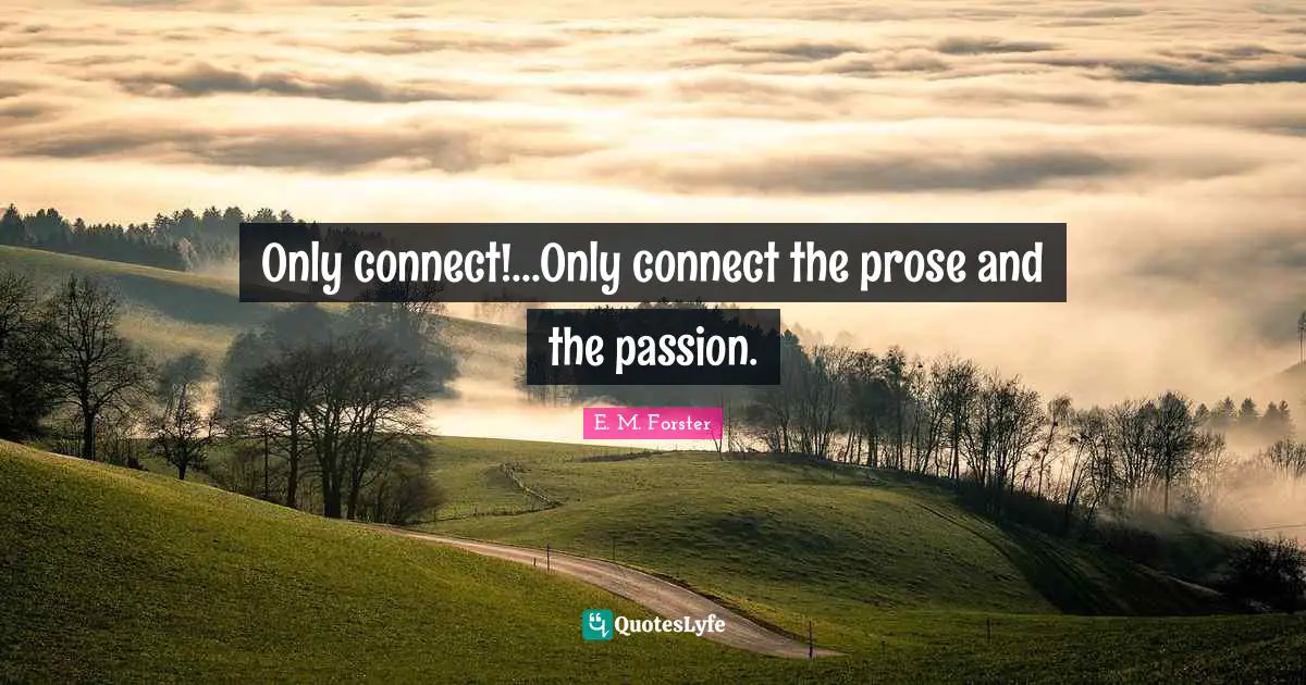 Only connect!...Only connect the prose and the passion.