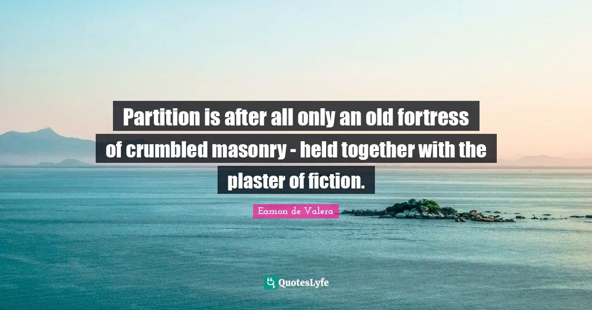 Eamon Quotes: "Partition is after all only an old fortress of crumbled masonry - held together with the plaster of fiction."