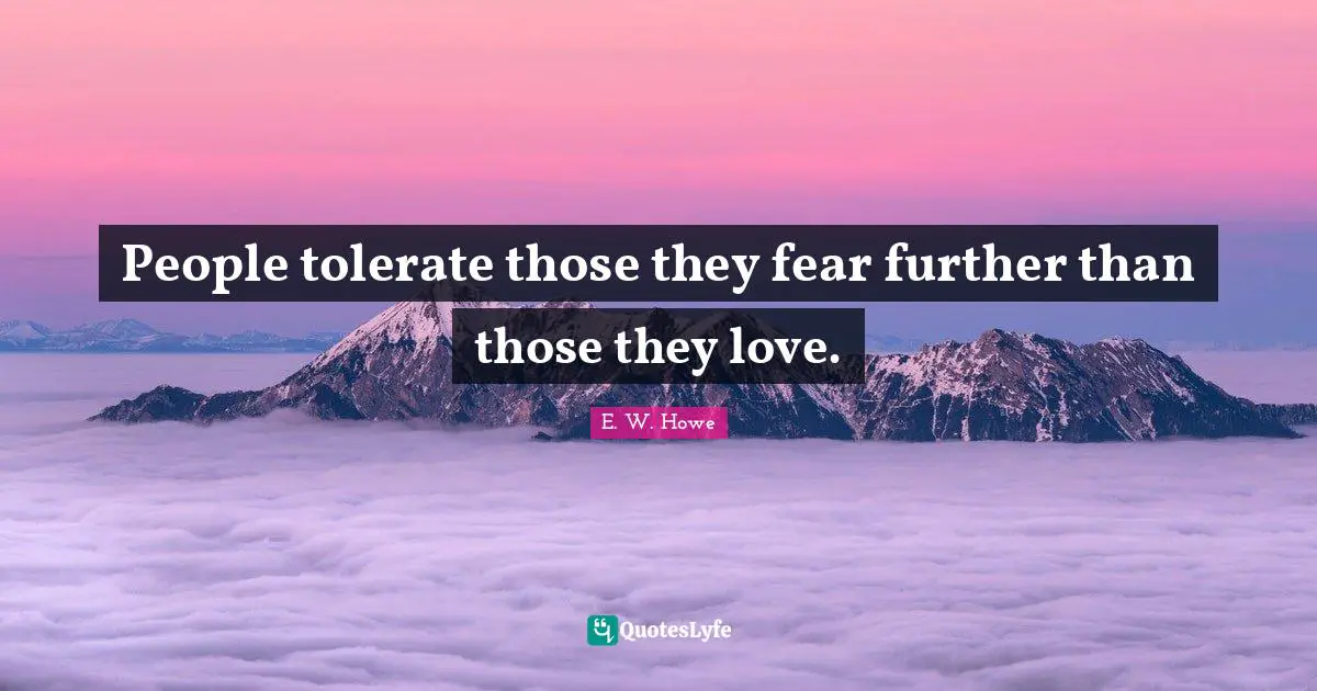 People tolerate those they fear further than those they love.