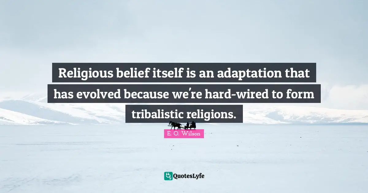 Religious belief itself is an adaptation that has evolved because we're hard-wired to form tribalistic religions.