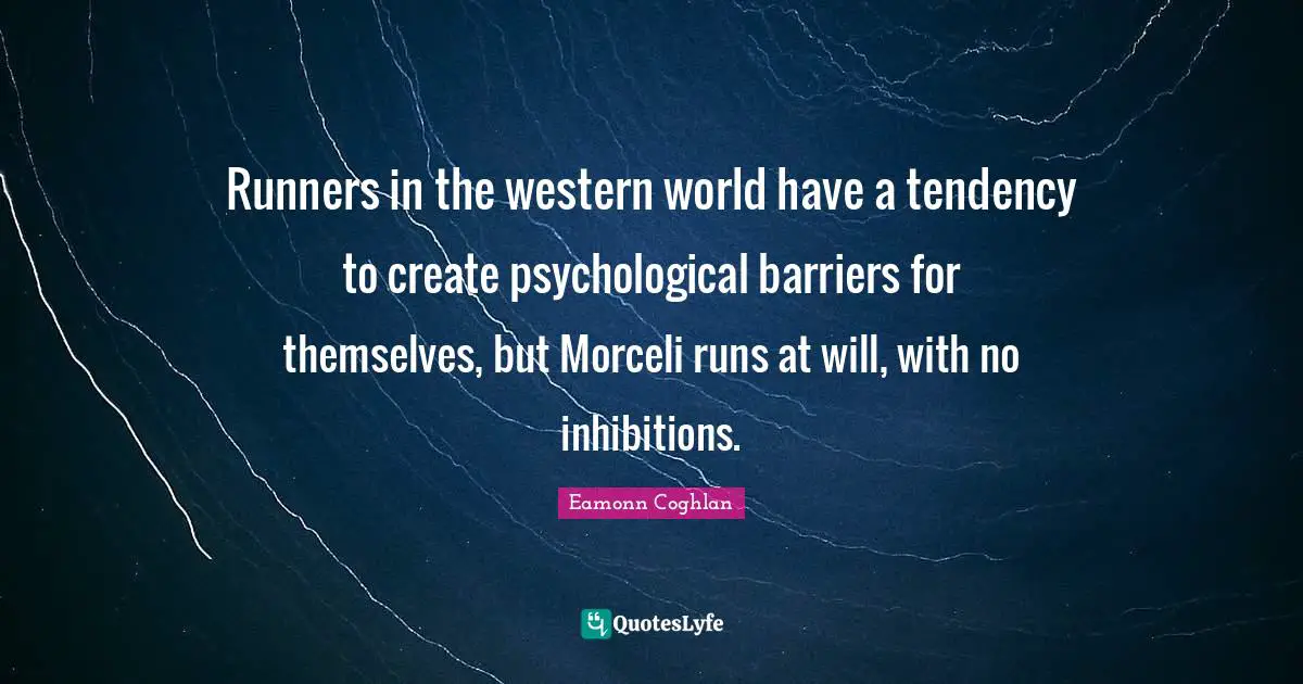 Eamonn Coghlan Quotes: "Runners in the western world have a tendency to create psychological barriers for themselves, but Morceli runs at will, with no inhibitions."