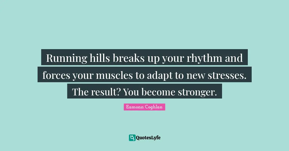 Rhythm Quotes: "Running hills breaks up your rhythm and forces your muscles to adapt to new stresses. The result? You become stronger."