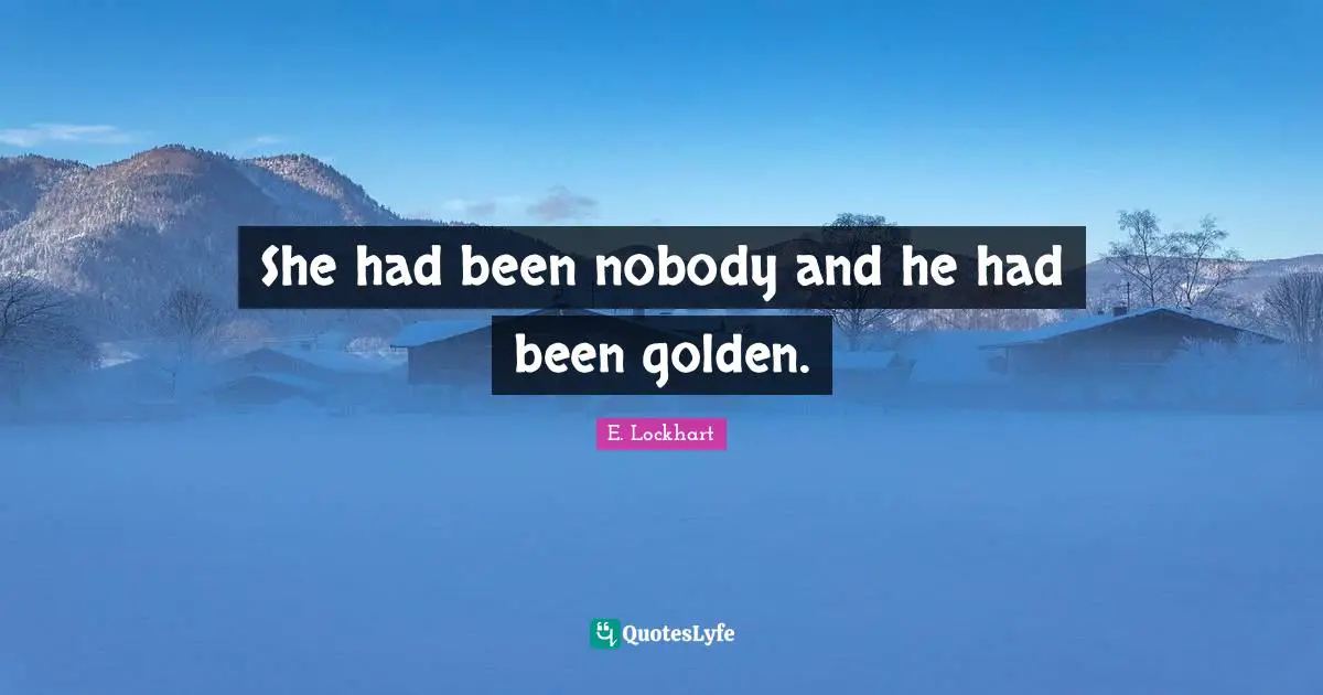 E.lockhart Quotes: "She had been nobody and he had been golden."