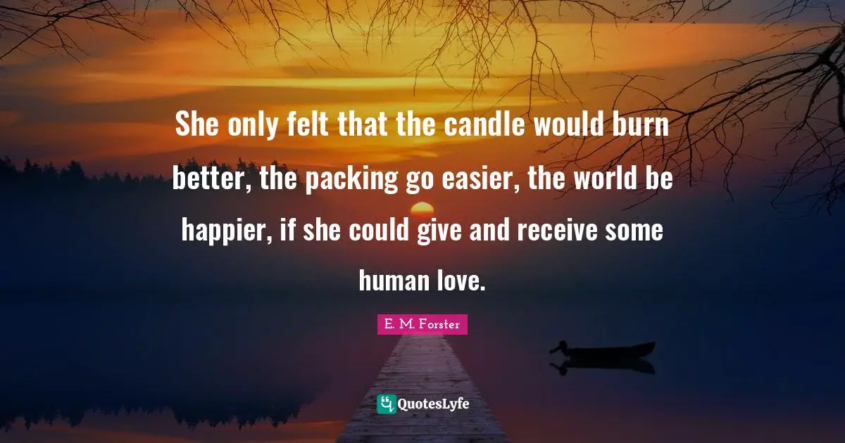 She only felt that the candle would burn better, the packing go easier, the world be happier, if she could give and receive some human love.