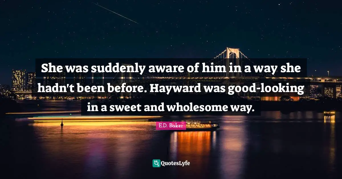 She was suddenly aware of him in a way she hadn't been before. Hayward was good-looking in a sweet and wholesome way.