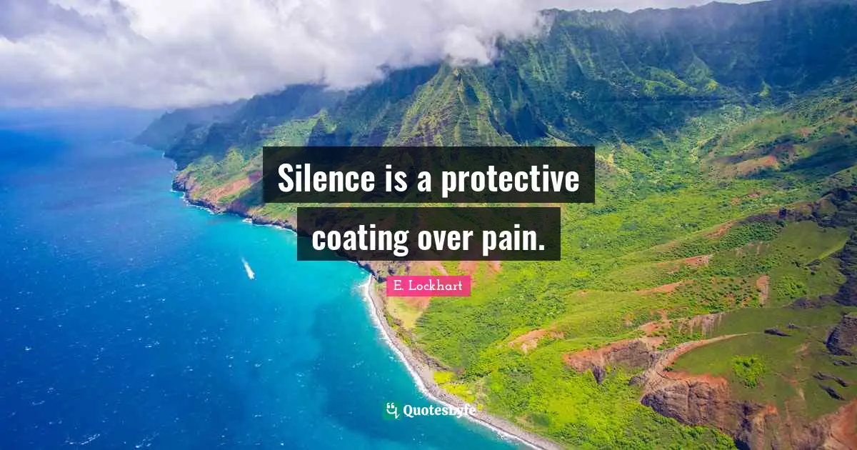 E.lockhart Quotes: "Silence is a protective coating over pain."