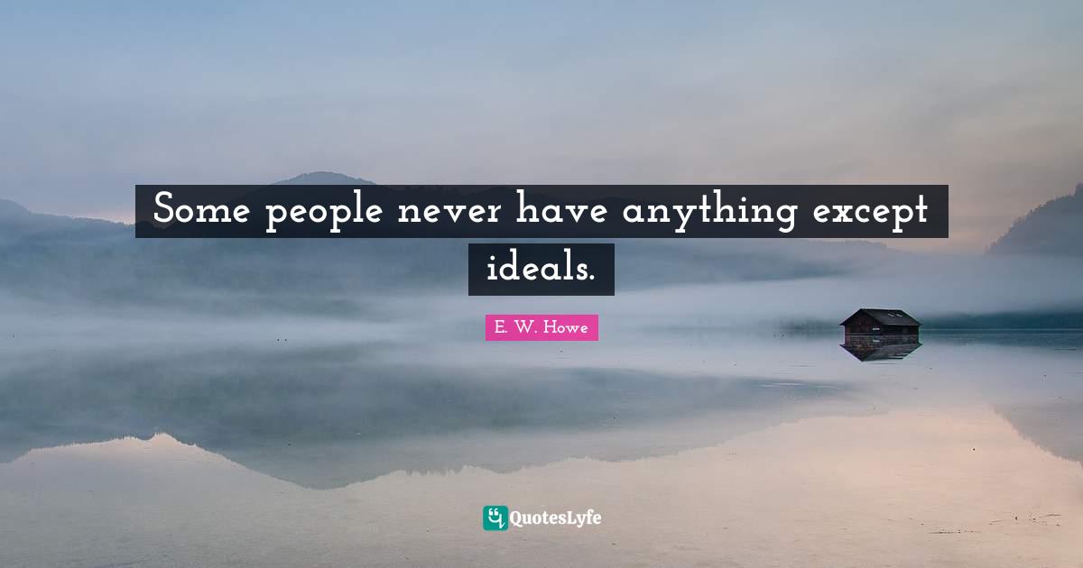 Some people never have anything except ideals.