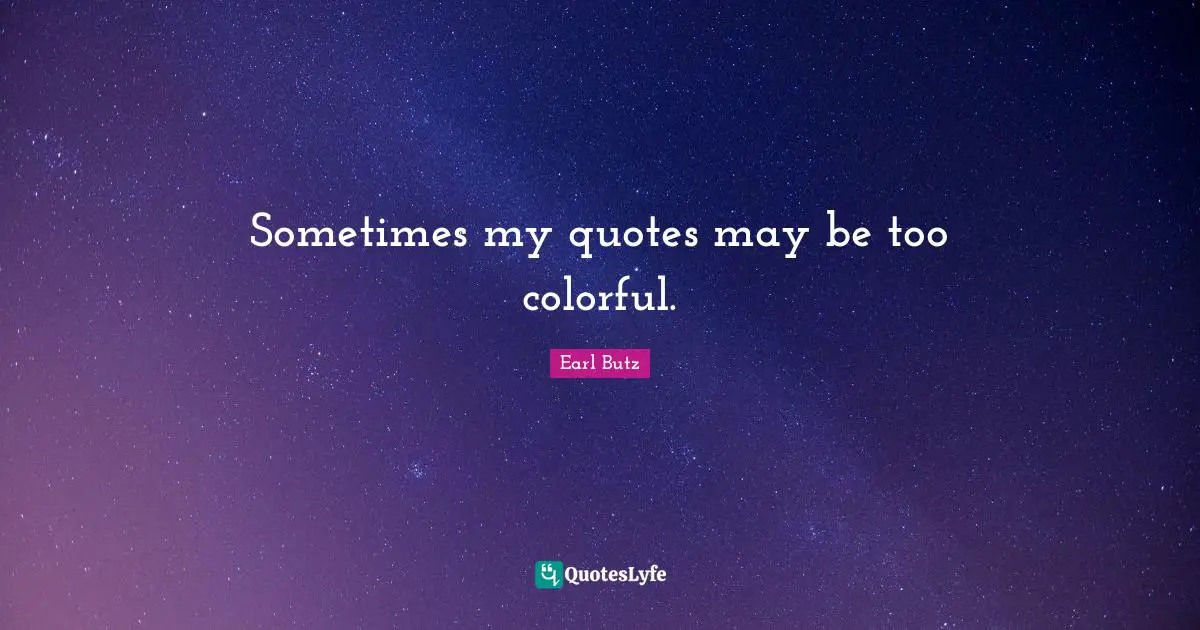 Sometimes my quotes may be too colorful.