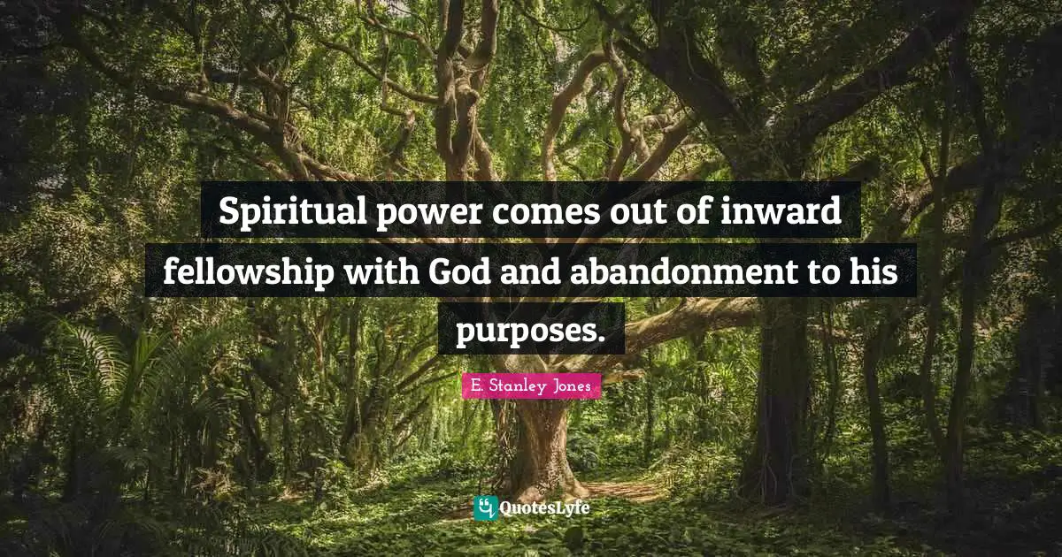 E. Stanley Jones Quotes: "Spiritual power comes out of inward fellowship with God and abandonment to his purposes."