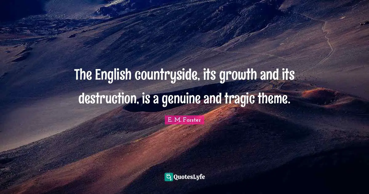 The English countryside, its growth and its destruction, is a genuine and tragic theme.
