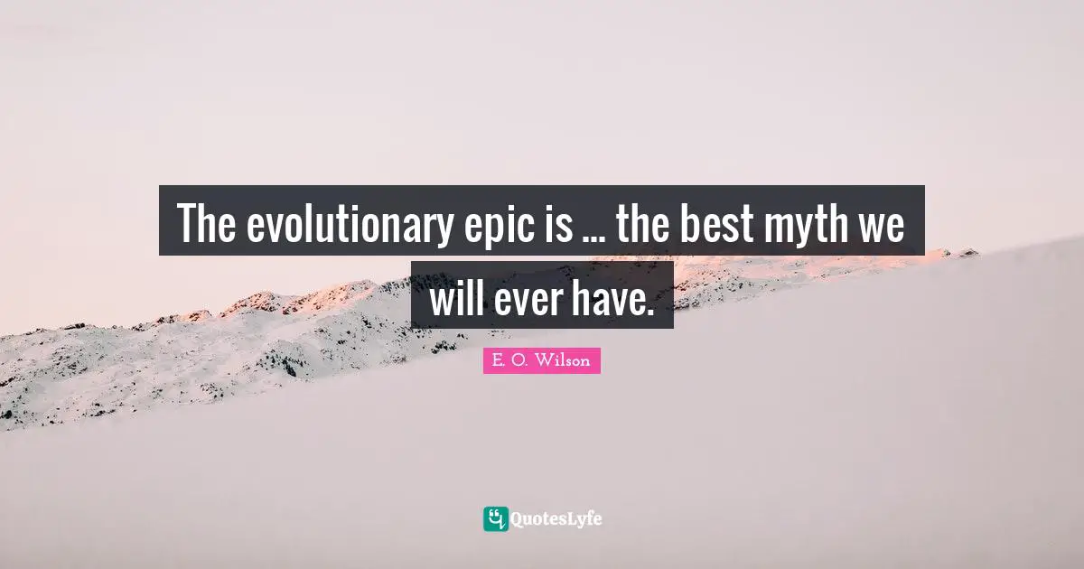 The evolutionary epic is ... the best myth we will ever have.