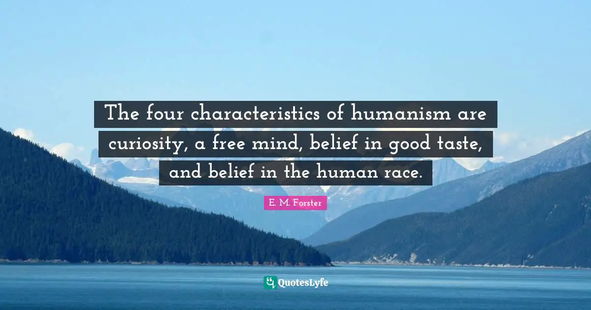 E. M. Forster Quotes: The four characteristics of humanism are curiosity, a free mind, belief in good taste, and belief in the human race.