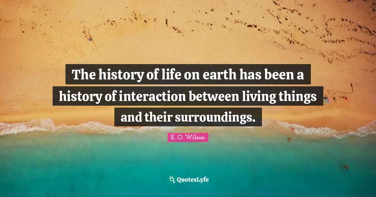 The history of life on earth has been a history of interaction between living things and their surroundings.