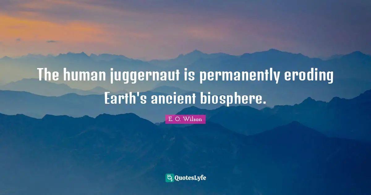 The human juggernaut is permanently eroding Earth's ancient biosphere.