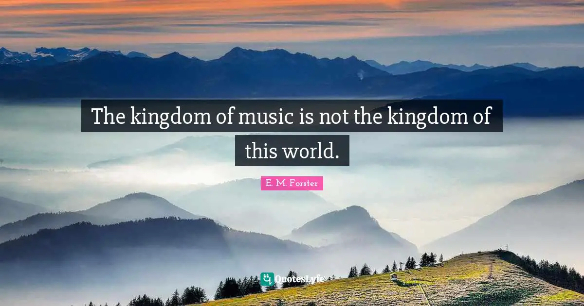 The kingdom of music is not the kingdom of this world.