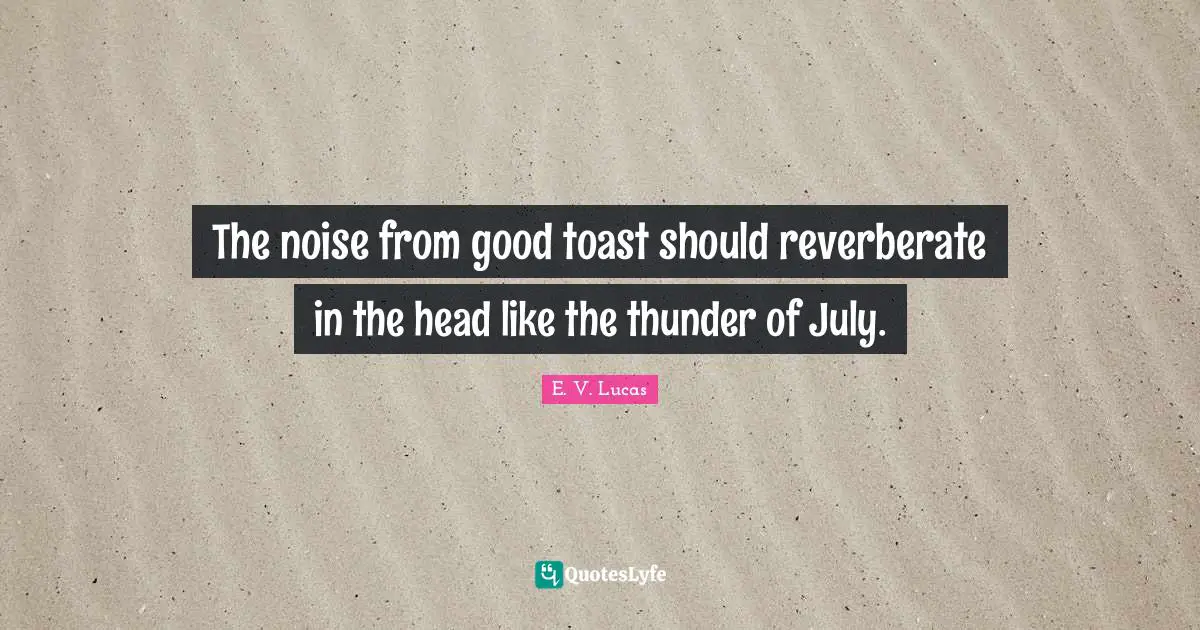 Thunder Quotes: "The noise from good toast should reverberate in the head like the thunder of July."