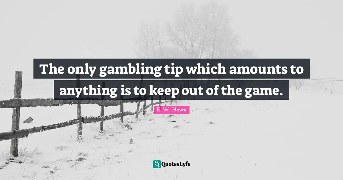The only gambling tip which amounts to anything is to keep out of the game.