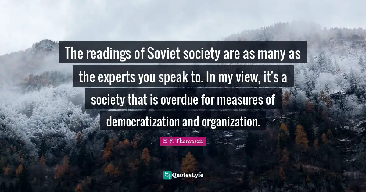 Experts Quotes: "The readings of Soviet society are as many as the experts you speak to. In my view, it's a society that is overdue for measures of democratization and organization."