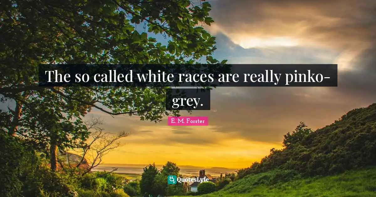 The so called white races are really pinko-grey.