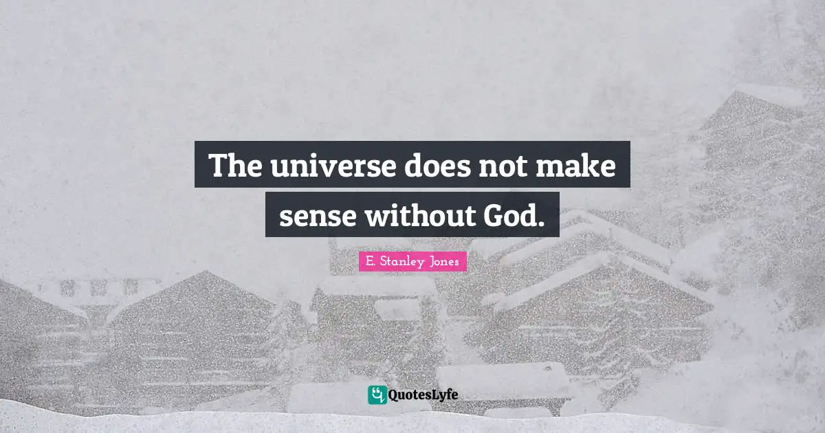 The universe does not make sense without God.