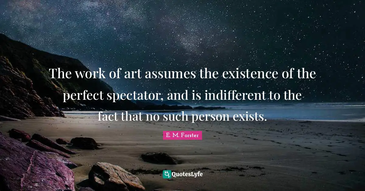 Indifferent Quotes: "The work of art assumes the existence of the perfect spectator, and is indifferent to the fact that no such person exists."