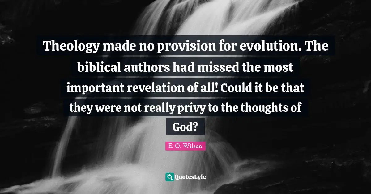 Theology made no provision for evolution. The biblical authors had missed the most important revelation of all! Could it be that they were not really privy to the thoughts of God?