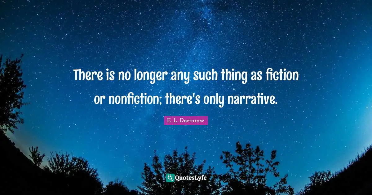 E.L. Doctorow Quotes: "There is no longer any such thing as fiction or nonfiction; there's only narrative."