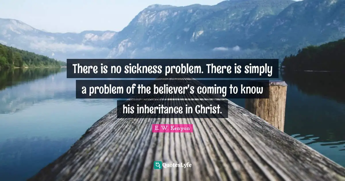 There is no sickness problem. There is simply a problem of the believer's coming to know his inheritance in Christ.