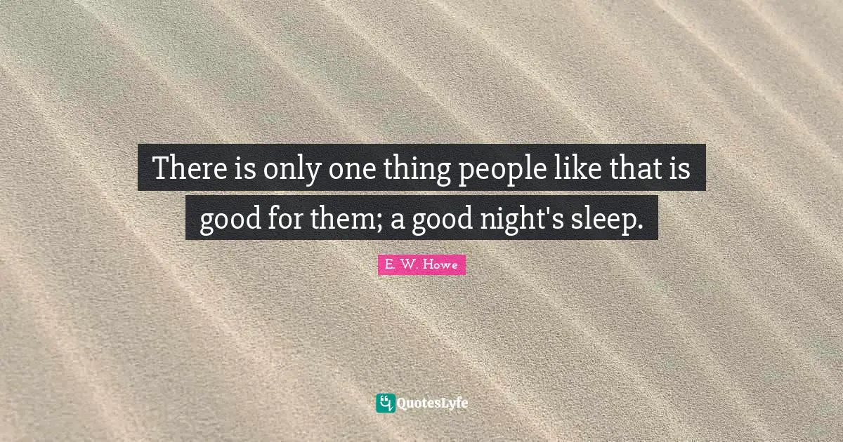 There is only one thing people like that is good for them; a good night's sleep.
