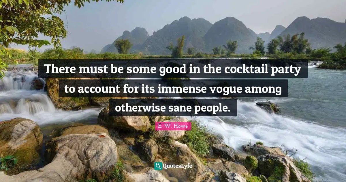 There must be some good in the cocktail party to account for its immense vogue among otherwise sane people.