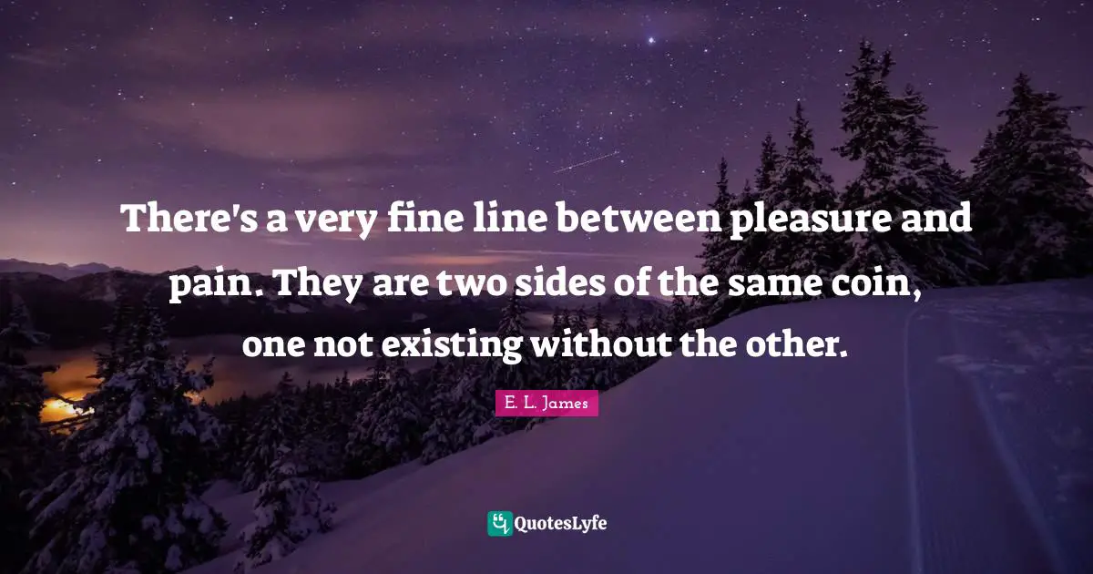 There's a very fine line between pleasure and pain. They are two sides of the same coin, one not existing without the other.