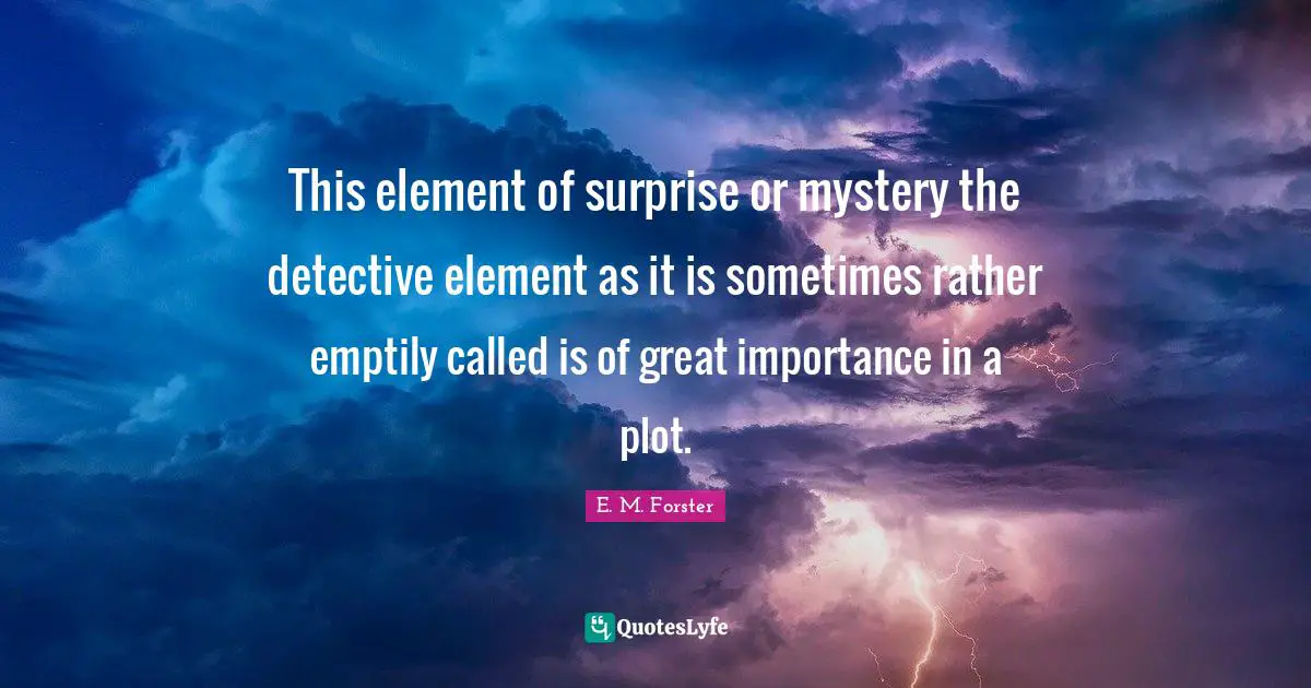 Element Of Surprise Quotes: "This element of surprise or mystery the detective element as it is sometimes rather emptily called is of great importance in a plot."