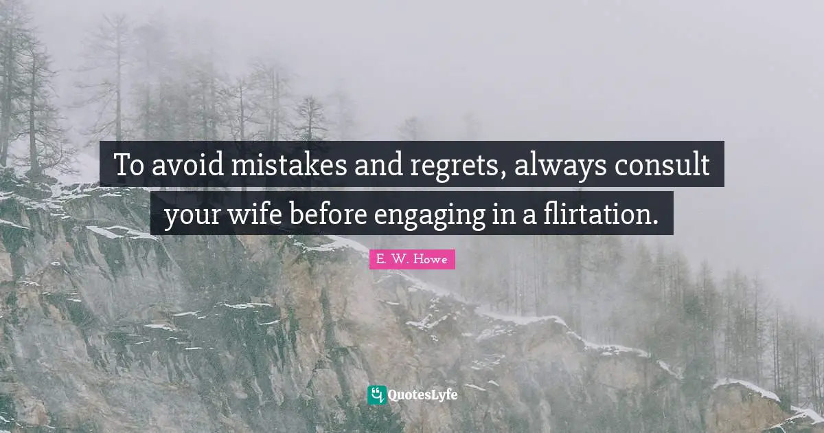 Flirty Quotes: "To avoid mistakes and regrets, always consult your wife before engaging in a flirtation."