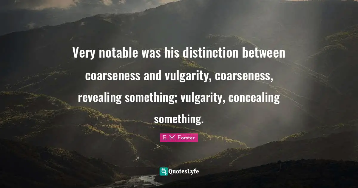 Notable Quotes: "Very notable was his distinction between coarseness and vulgarity, coarseness, revealing something; vulgarity, concealing something."