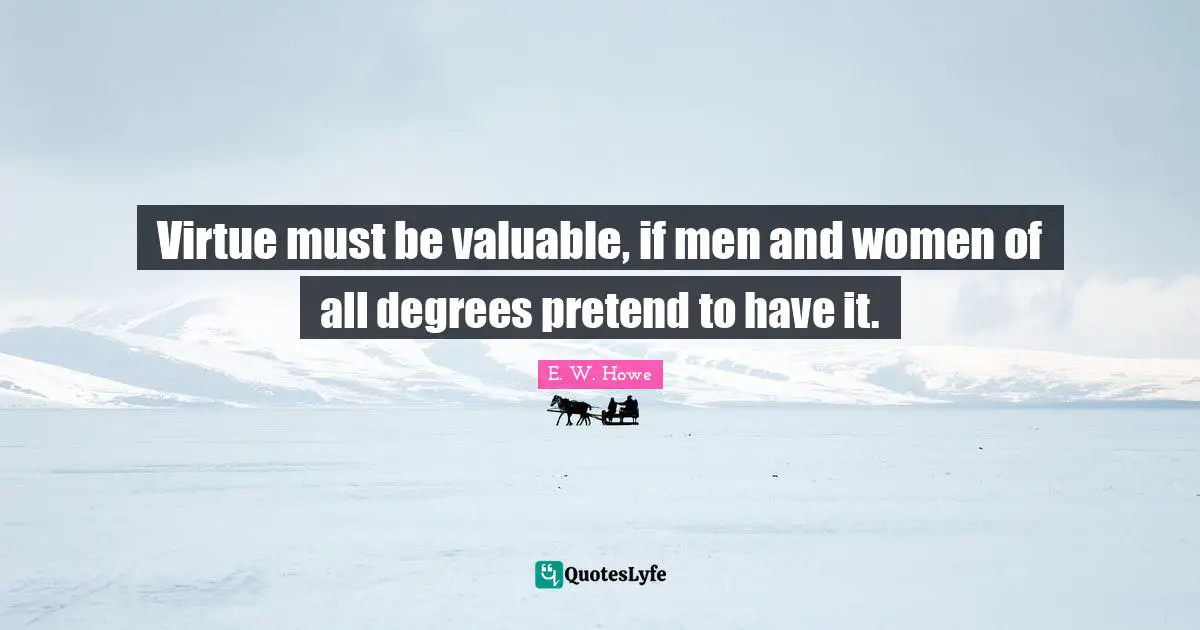 Virtue must be valuable, if men and women of all degrees pretend to have it.