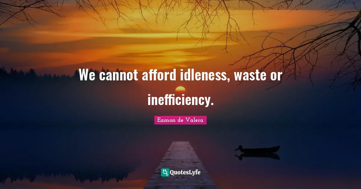 Idleness Quotes: "We cannot afford idleness, waste or inefficiency."