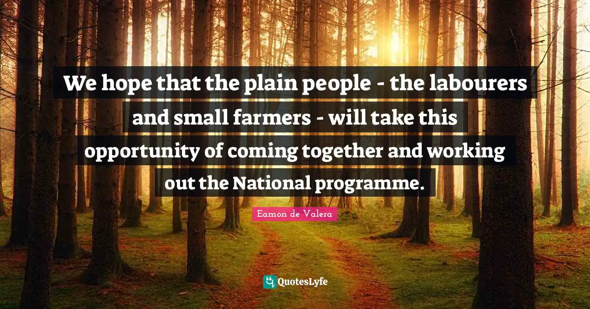 Eamon Quotes: "We hope that the plain people - the labourers and small farmers - will take this opportunity of coming together and working out the National programme."