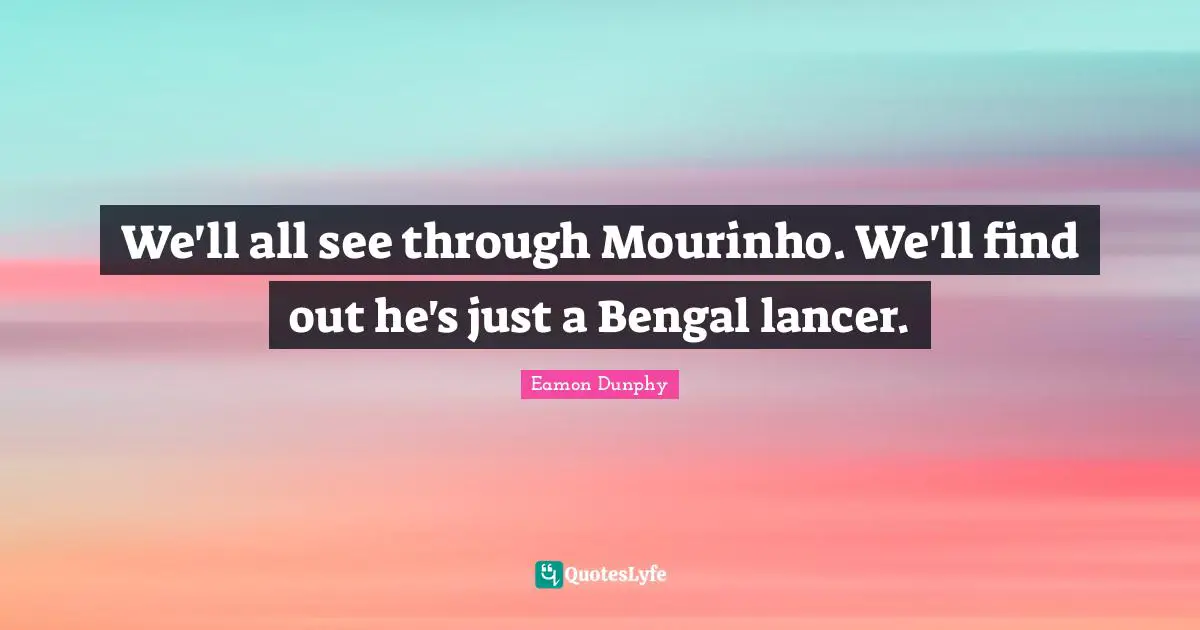 Eamon Quotes: "We'll all see through Mourinho. We'll find out he's just a Bengal lancer."