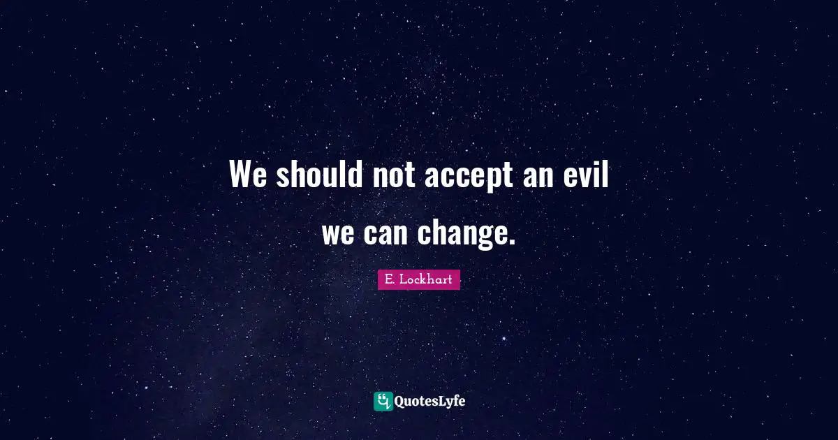 E.lockhart Quotes: "We should not accept an evil we can change."
