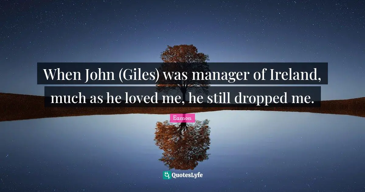 Eamon Quotes: "When John (Giles) was manager of Ireland, much as he loved me, he still dropped me."