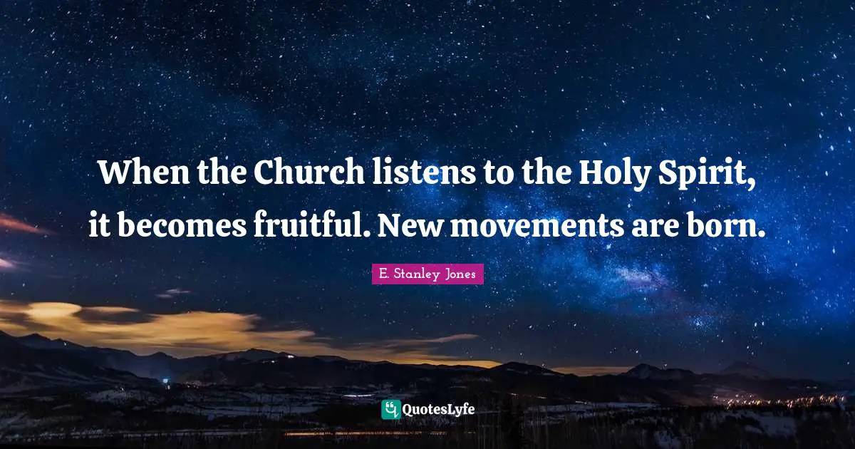 E. Stanley Jones Quotes: "When the Church listens to the Holy Spirit, it becomes fruitful. New movements are born."