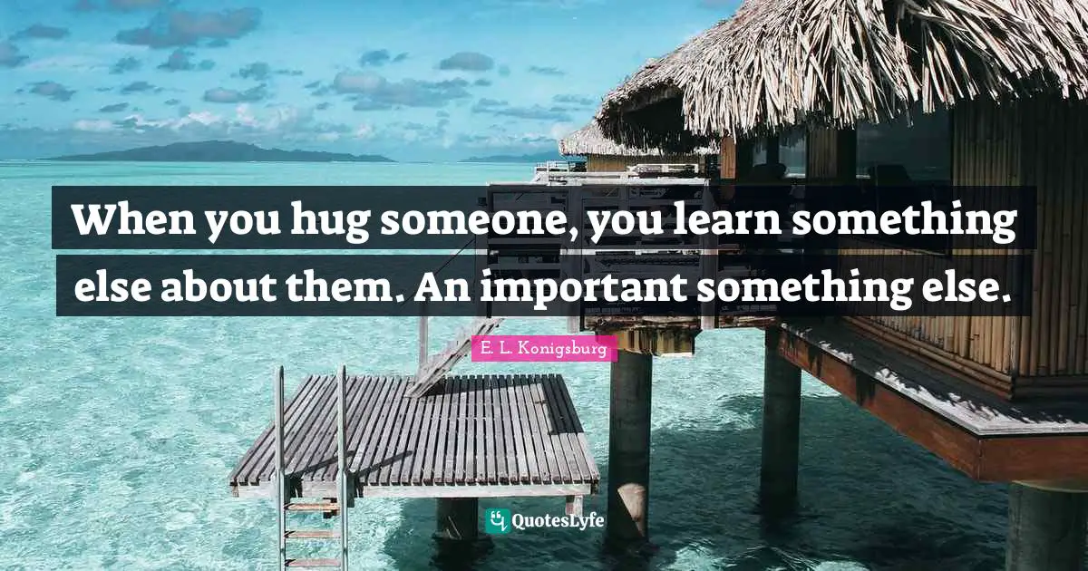 When you hug someone, you learn something else about them. An important something else.