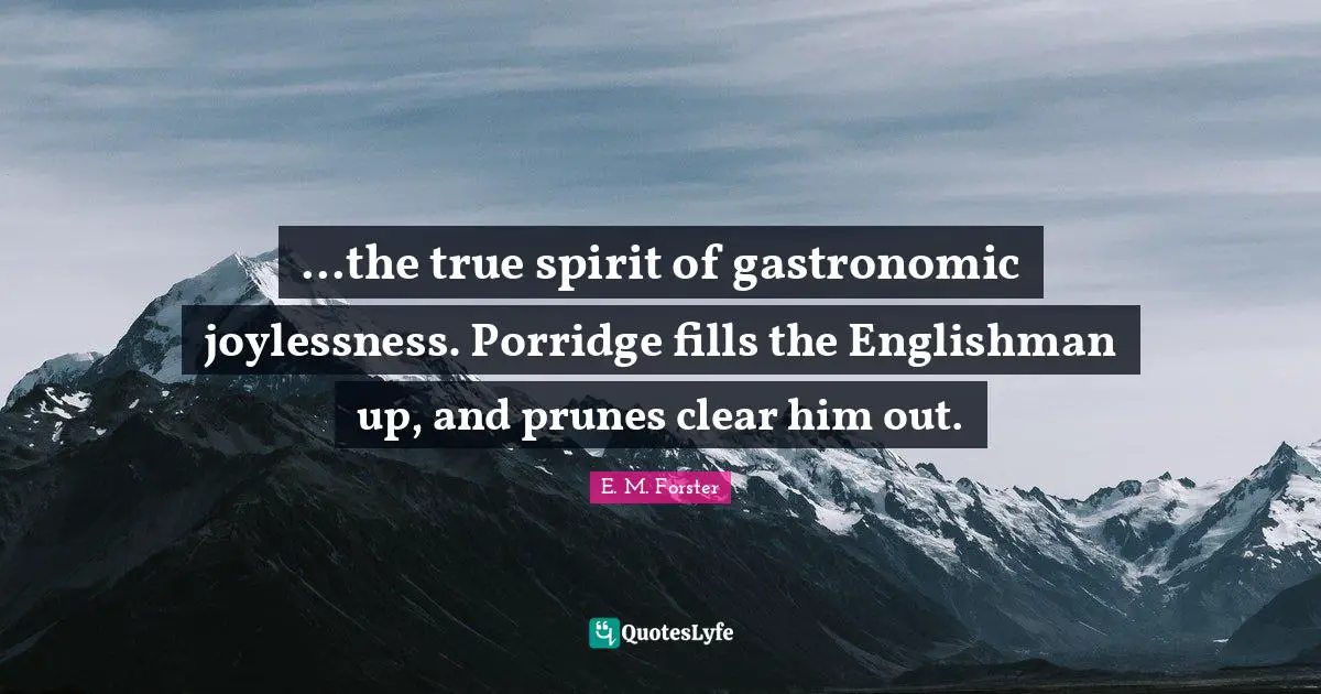 E.M. Forster Quotes: "...the true spirit of gastronomic joylessness. Porridge fills the Englishman up, and prunes clear him out."