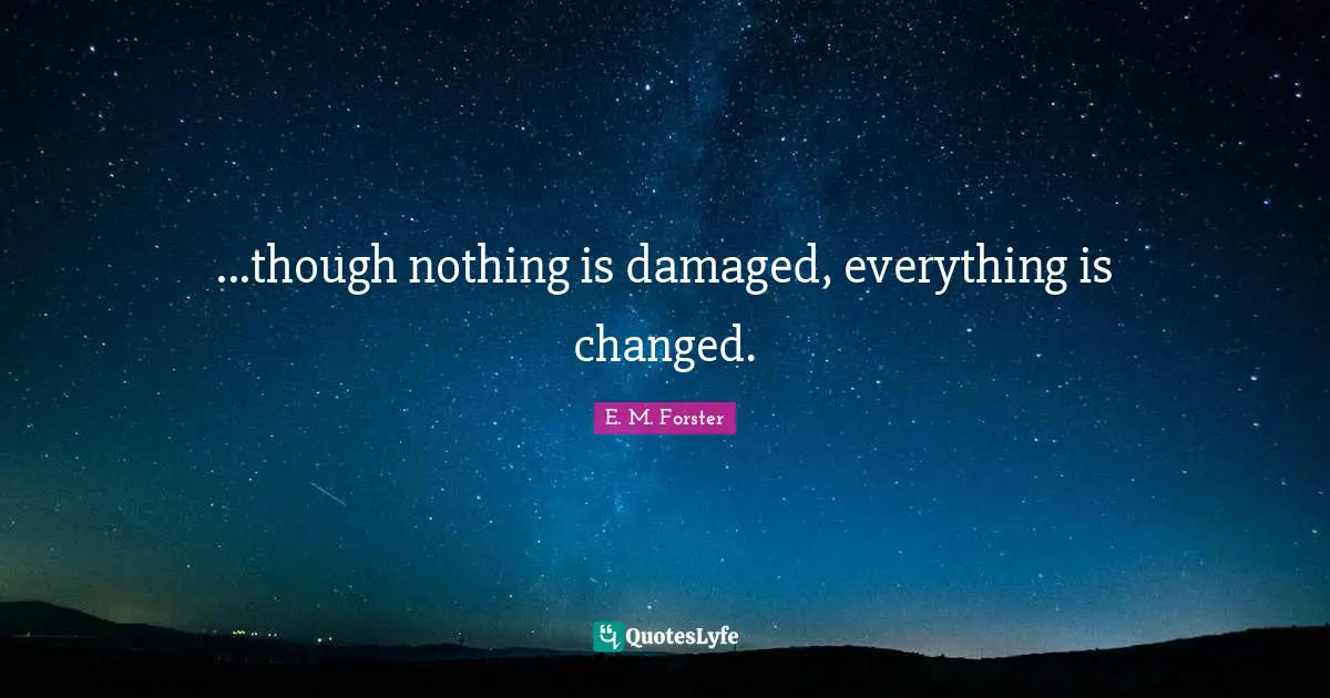 ...though nothing is damaged, everything is changed.