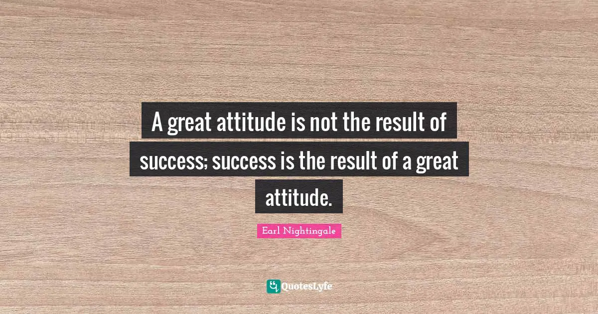Earl Nightingale Quotes: "A great attitude is not the result of success; success is the result of a great attitude."